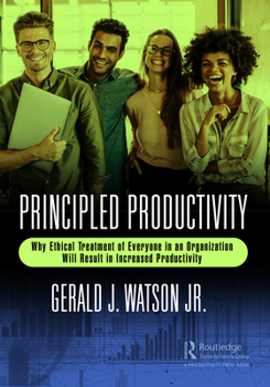 Paperback Principled Productivity: Why Ethical Treatment of Everyone in an Organization Will Result in Increased Productivity Book