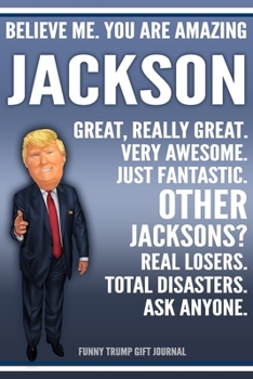Funny Trump Journal - Believe Me. You Are Amazing Jackson Great, Really Great. Very Awesome. Just Fantastic. Other Jacksons? Real Losers. Total ... Name Gift Trump Gag Gift Notebook