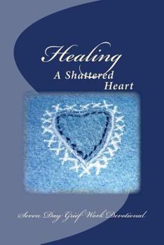 Paperback Healing A Shattered Heart: Seven Day Grief Work Devotional Book
