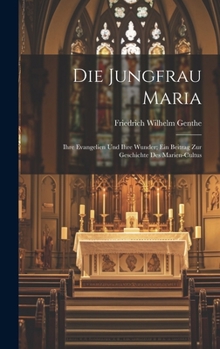 Hardcover Die Jungfrau Maria: Ihre Evangelien Und Ihre Wunder; Ein Beitrag Zur Geschichte Des Marien-Cultus [German] Book