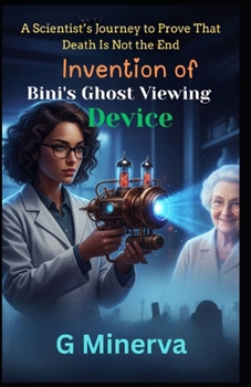 Invention of Bini's Ghost Viewing Device: A Scientist’s Journey to Prove That Death Is Not the End (Scientist Lady Bini)