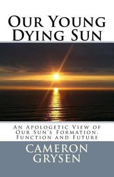 Paperback Our Young Dying Sun: An Apologetic View of Our Sun's Formation, Function and Future Book