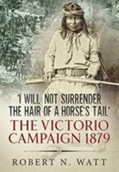 'i Will Not Surrender the Hair of a Horse's Tail': The Victorio Campaign 1879