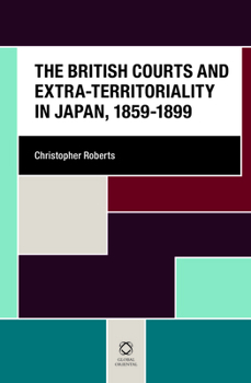 Hardcover The British Courts and Extra-Territoriality in Japan, 1859-1899 Book