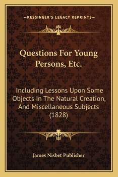 Paperback Questions For Young Persons, Etc.: Including Lessons Upon Some Objects In The Natural Creation, And Miscellaneous Subjects (1828) Book