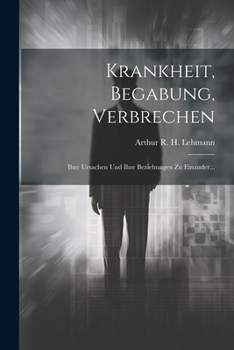 Paperback Krankheit, Begabung, Verbrechen: Ihre Ursachen Und Ihre Beziehungen Zu Einander... [German] Book