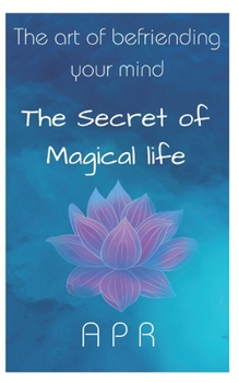 ART OF BEFRIENDING YOUR MIND: THE SECRET OF MAGIAL LIFE