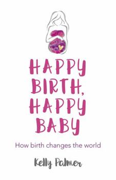 Paperback Happy Birth Happy Baby: How Birth Changes the World Book