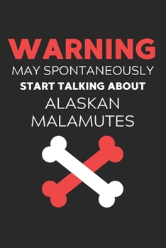 Warning May Spontaneously Start Talking About Alaskan Malamutes: Lined Journal, 120 Pages, 6 x 9, Funny Alaskan Malamute Notebook Gift Idea, Black ... Talking About Alaskan Malamutes Journal)