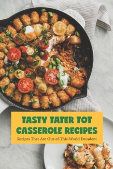 Paperback Tasty Tater Tot Casserole Recipes: Recipes That Are Out-of-This-World Decadent Book