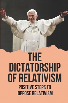 Paperback The Dictatorship Of Relativism: Positive Steps To Oppose Relativism: Reign Of Reason Book