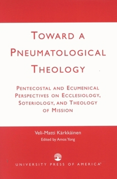 Paperback Toward a Pneumatological Theology: Pentecostal and Ecumenical Perspectives on Ecclesiology, Soteriology, and Theology of Mission Book