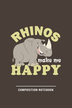 Rhinos Make me Happy Composition Notebook: Funny Gift For Rhino Lovers And Everyone Who Love Animals- Notebook, Planner Or Journal For Writing About ... To Write In for School, Kids & Students