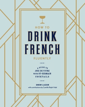 Hardcover How to Drink French Fluently: A Guide to Joie de Vivre with St-Germain Cocktails [A Cocktail Recipe Book] Book