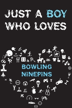 Just A Boy Who Loves BOWLING NINEPINS Notebook: Simple Notebook, Awesome Gift For Boys, Decorative Journal for BOWLING NINEPINS Lover: Notebook /Journal Gift, Decorative Pages,100 pages, 6x9, Soft cov