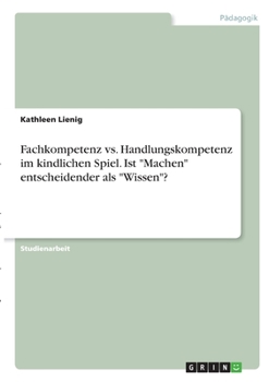 Paperback Fachkompetenz vs. Handlungskompetenz im kindlichen Spiel. Ist "Machen" entscheidender als "Wissen"? [German] Book