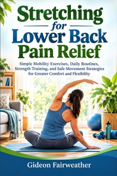 Stretching for Lower Back Pain Relief: Simple Mobility Exercises, Daily Routines, Strength Training, and Safe Movement Strategies for Greater Comfort and Flexibility