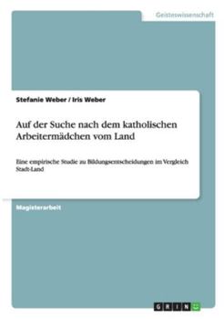 Paperback Auf der Suche nach dem katholischen Arbeitermädchen vom Land: Eine empirische Studie zu Bildungsentscheidungen im Vergleich Stadt-Land [German] Book