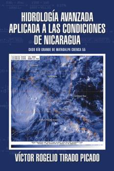 Hardcover Hidrología Avanzada aplicada a las condiciones de Nicaragua: Caso Río Grande de Matagalpa cuenca 55 [Spanish] Book