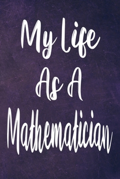 My Life As a Mathematician : The Perfect Gift for the Professional in Your Life - Funny 119 Page Lined Journal!