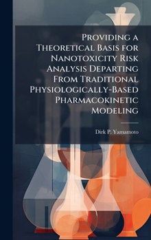 Hardcover Providing a Theoretical Basis for Nanotoxicity Risk Analysis Departing From Traditional Physiologically-Based Pharmacokinetic Modeling Book