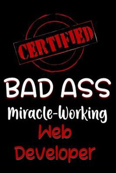 Paperback Certified Bad Ass Miracle-Working Web Developer: Funny Gift Notebook for Employee, Coworker or Boss Book