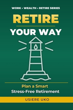 Retire Your Way: Your Step-by-Step Plan for Smart, Stress-Free Retirement (Work, Wealth, Retire)