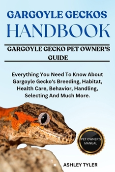 GARGOYLE GECKOS HANDBOOK: Everything You Need To Know About Gargoyle Gecko's Breeding, Habitat, Health Care, Behavior, Handling, Selecting And Much More.