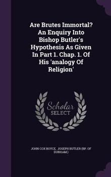 Hardcover Are Brutes Immortal? An Enquiry Into Bishop Butler's Hypothesis As Given In Part 1. Chap. 1. Of His 'analogy Of Religion' Book