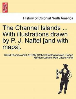 Paperback The Channel Islands ... With illustrations drawn by P. J. Naftel [and with maps]. Book