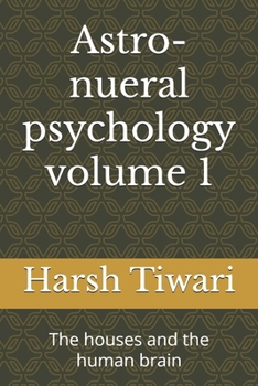Astro-nueral psychology volume 1: The houses and the human brain