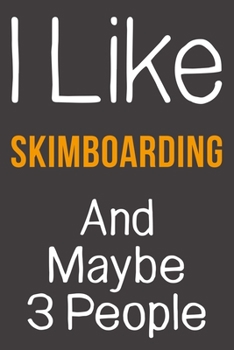 I Like Skimboarding And Maybe 3 People: Funny Gift Idea For Hobby Addict | Blank Lined Journal