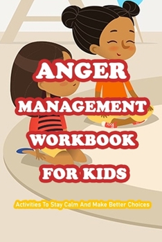 Paperback Anger Management Workbook For Kids: Activities To Stay Calm And Make Better Choices: Mindfulness Workbook For Kids Book