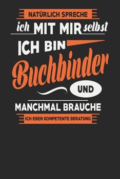 Natürlich Spreche Ich Mit Mir Selbst Ich bin Buchbinder Und Manchmal Brauche Ich Eben Kompetente Beratung: Buchbinder Notizbuch | Buchbinder Geschenke ... Karierte Seiten | ca. A 5 (German Edition)
