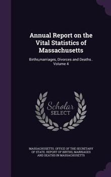Hardcover Annual Report on the Vital Statistics of Massachusetts: Births, Marriages, Divorces and Deaths.. Volume 4 Book