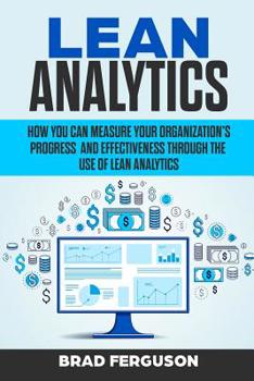 Paperback Lean Analytics: How You Can Measure Your Organization's Progress and Effectiveness Through the Use of Lean Analytics Book