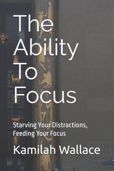 Paperback The Ability To Focus: Starving Your Distractions, Feeding Your Focus Book