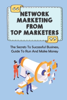 Paperback Network Marketing From Top Marketers: The Secrets To Successful Business, Guide To Run And Make Money: Ways To Successful Networking As A Marketing St Book