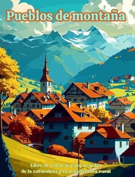 Pueblos de montaña Libro de colorear para amantes de la naturaleza y la arquitectura rural Diseños para relajarse: Pueblos de ensueño en bellos paisaj