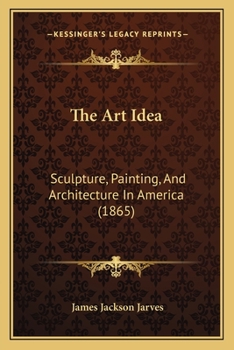Paperback The Art Idea: Sculpture, Painting, And Architecture In America (1865) Book