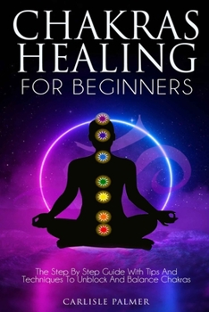 Paperback Chakras Healing for Beginners: The Step by Step Guide with Tips and Techniques to Unblock and Balance Chakras Book