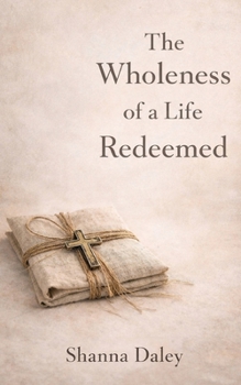 Wholeness of a Life Redeemed : A Life of Grace, Healing and Becoming Whole