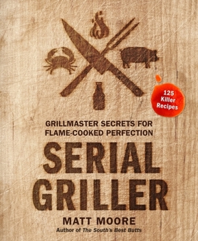 Hardcover Serial Griller: Grillmaster Secrets for Flame-Cooked Perfection Book