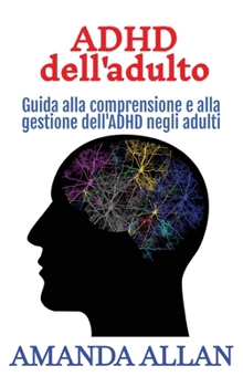 ADHD dell'adulto: Guida alla comprensione e alla gestione dell'ADHD negli adulti (Italian Edition)