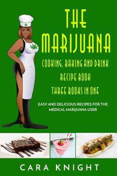 Paperback The Marijuana Cooking, Baking and Drink Recipe Book Three Books in One: Easy and Delicious Recipes for the Medical Marijuana User Book