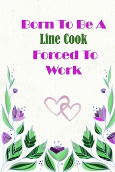 Born To Be A Line Cook Forced To Work: Beautiful 6 x 9 Notebook featuring College Lined Pages with a faint flower design which you can color in while ... Ideal Gift for Family Friends and Lovers