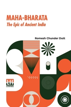 Maha-Bharata, The Epic Of Ancient India: Condensed Into English Verse By Romesh C. Dutt, Edited By Israel Gollancz, With An Introduction By The Right Hon. F. Max M ller (Mahabharata)