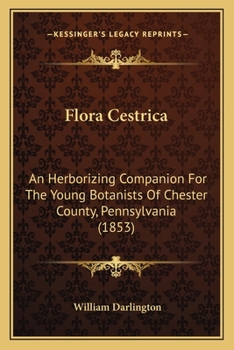 Paperback Flora Cestrica: An Herborizing Companion For The Young Botanists Of Chester County, Pennsylvania (1853) Book