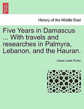 Paperback Five Years in Damascus ... with Travels and Researches in Palmyra, Lebanon, and the Hauran. Vol. II. Second Edition Revised. Book