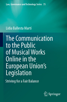 The Communication to the Public of Musical Works Online in the European Union’s Legislation: Striving for a Fair Balance (Law, Governance and Technology Series, 75)